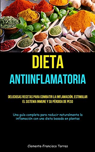 Dieta Antiinflamatoria: Deliciosas recetas para combatir la inflamación, estimular el sistema inmune y su pérdida de peso (Una guía completa para ... inflamación con una dieta basada en plantas)