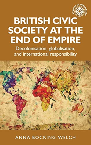 British Civic Society at the End of Empire: Decolonisation, Globalisation, and International Responsibility (Studies in Imperialism)