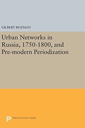 Urban Networks in Russia, 1750-1800, and Pre-modern Periodization (Princeton Legacy Library)