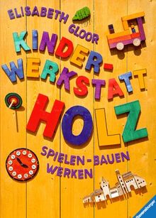 Kinderwerkstatt Holz: Spielen, Bauen, Werken