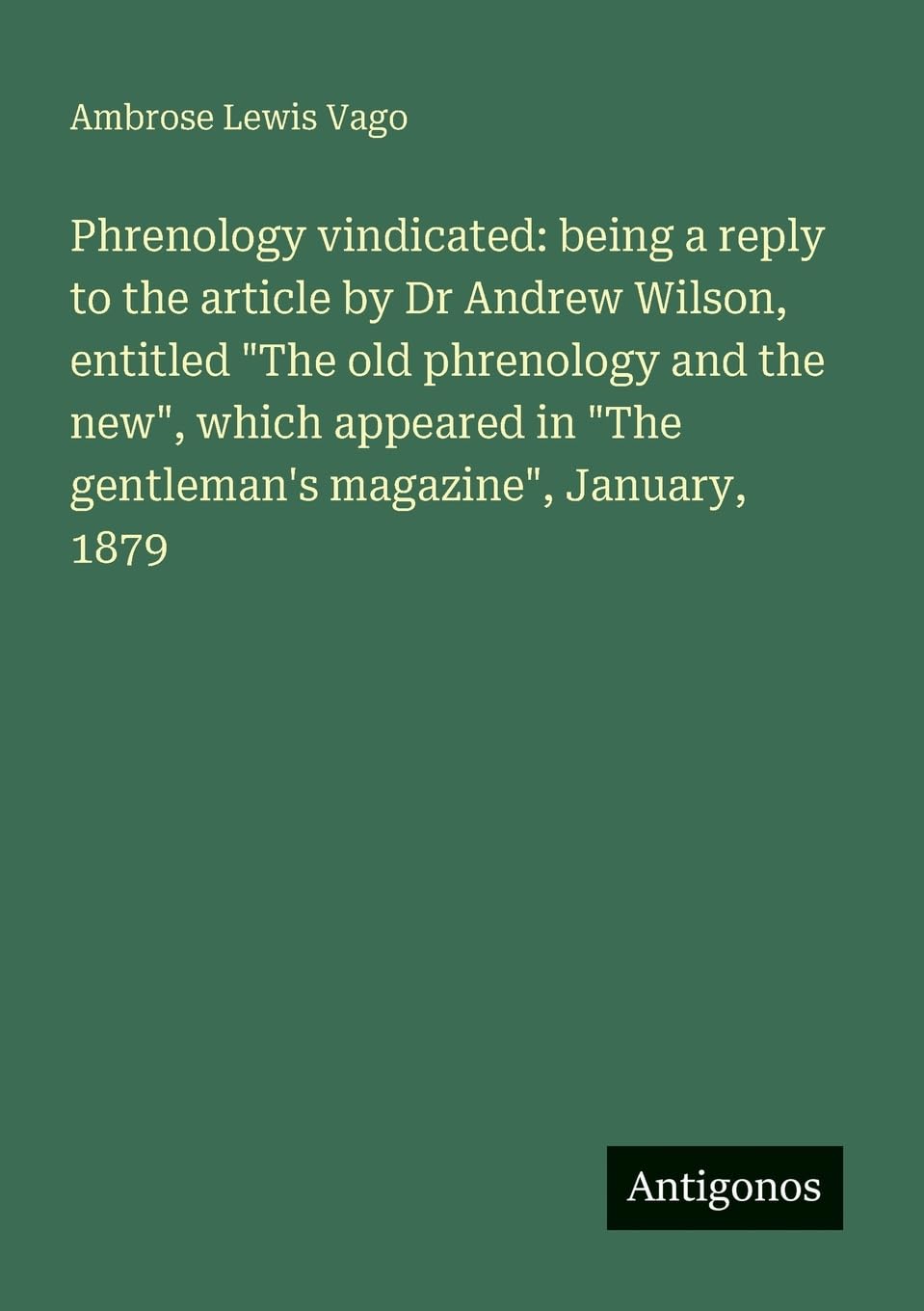 Phrenology vindicated: being a reply to the article by Dr Andrew Wilson, entitled The old phrenology and the new, which appeared in The gentleman's magazine, January, 1879