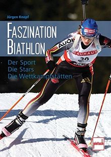 Faszination Biathlon: Der Sport - Die Stars - Die Wettkampfstätten