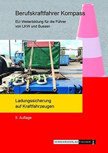 Berufskraftfahrer Kompass - Ladungssicherung auf Kraftfahrzeugen: Themenheft zur EU-Weiterbildung (BKF / Weiterbildung)