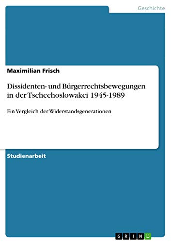 Dissidenten- und Bürgerrechtsbewegungen in der Tschechoslowakei 1945-1989: Ein Vergleich der Widerstandsgenerationen