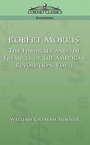 Robert Morris: The Financier and the Finances of the American Revolution, Vol. 1