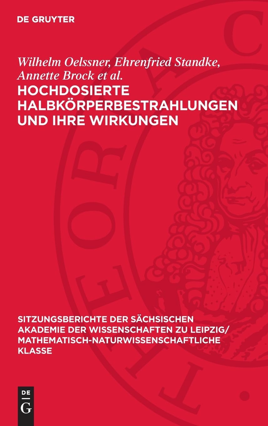 Hochdosierte Halbkörperbestrahlungen und ihre Wirkungen: DE (Sitzungsberichte der Sächsischen Akademie der Wissenschaften zu Leipzig/ Mathematisch-naturwissenschaftliche Klasse, 122,4)