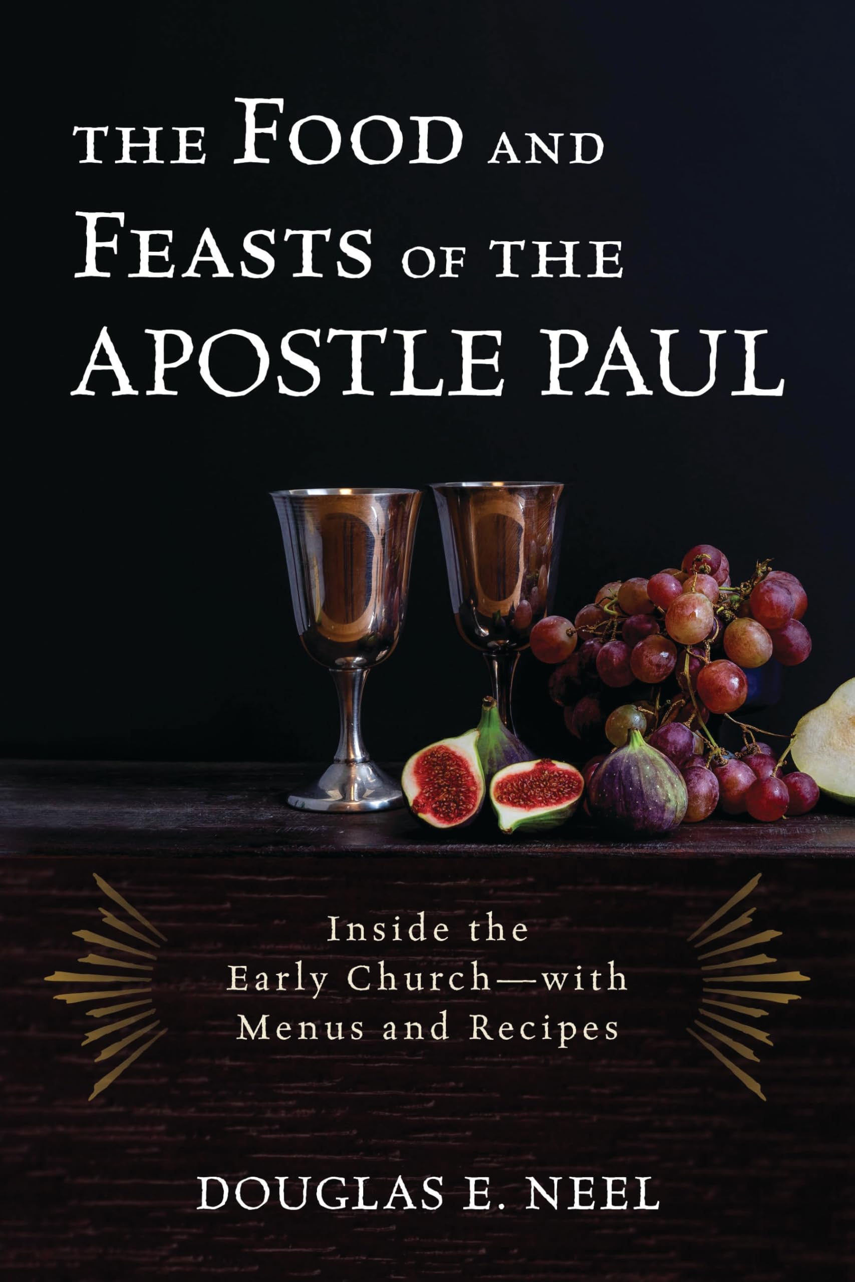 The Food and Feasts of the Apostle Paul: Inside the Early Church―with Menus and Recipes