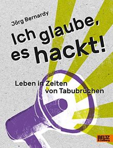 Ich glaube, es hackt!: Leben in Zeiten von Tabubrüchen