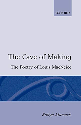 The Cave Of Making: The Poetry of Louis MacNeice (Oxford English Monographs)