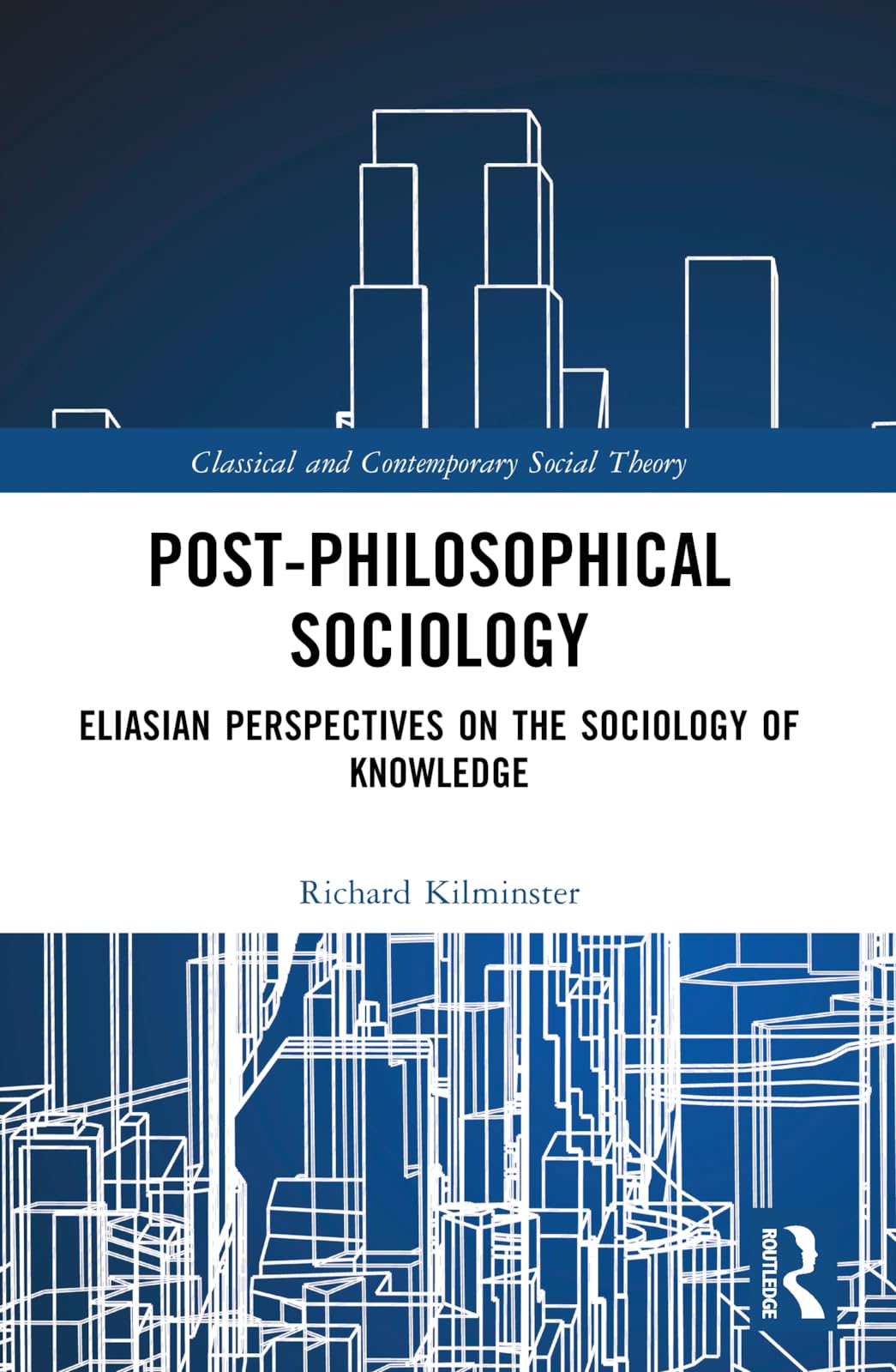Post-Philosophical Sociology: Eliasian Perspectives on the Sociology of Knowledge (Classical and Contemporary Social Theory)