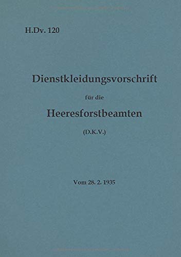 H.Dv. 120 Dienstkleidungsvorschrift für die Heeresforstbeamten: Vom 28.2.1935 - Neuauflage 2020