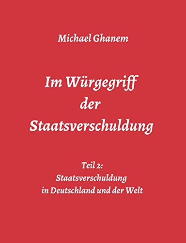 Im Würgegriff der Staatsverschuldung: Teil 2: Staatsverschuldung in Deutschland und der Welt - Ursachen und Verantwortung - Finanz- und Wirtschaftskrisen
