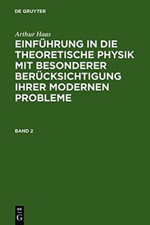 Arthur Haas: Einführung in die theoretische Physik mit besonderer Berücksichtigung ihrer modernen Probleme: Einführung in die theoretische Physik mit ... ihrer modernen Probleme. Band 2