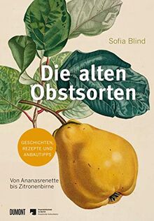 Die alten Obstsorten: Von Ananasrenette bis Zitronenbirne. Geschichten, Rezepte und Anbautipps