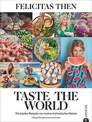 Taste The World Die Besten 55 Rezepte Von Meinen Kulinarischen Reisen Das Kochbuch Felicitas Then Der Siegerin Kreativ Einfach Und Schnell Kochen Mit Foodtruckerin 