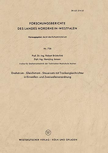Drehstrom - Gleichstrom - Steuersatz mit Trockengleichrichter in Einwellen- und Zweiwellenanordnung (Forschungsberichte des Landes ... Landes Nordrhein-Westfalen, 756, Band 756)