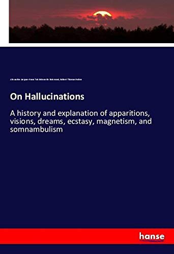 On Hallucinations: A history and explanation of apparitions, visions, dreams, ecstasy, magnetism, and somnambulism