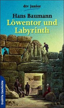 Löwentor und Labyrinth. Wie Troja, Mykenä und Knossos entdeckt und ausgegraben wurden