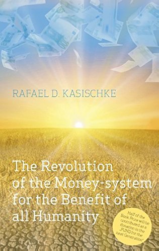 Kasischke, Rafael D. The Revolution Of The Money-system For The Benefit Of All Humanity