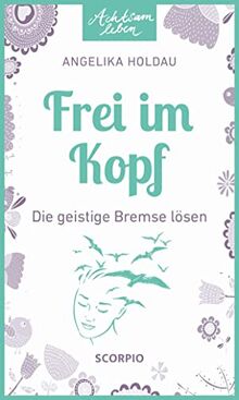 Frei im Kopf: Die geistige Bremse lösen (Achtsam leben)