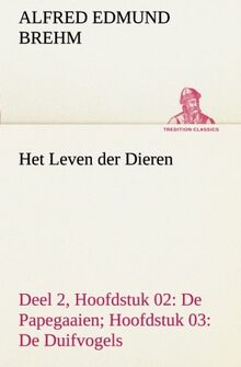 Het Leven der Dieren Deel 2, Hoofdstuk 02: De Papegaaien; Hoofdstuk 03: De Duifvogels (TREDITION CLASSICS)