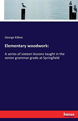 Elementary woodwork:: A series of sixteen lessons taught in the senior grammar grade at Springfield