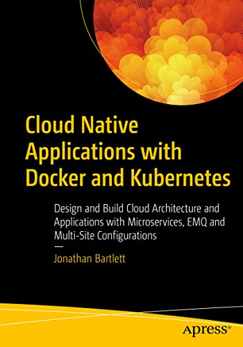 Cloud Native Applications with Docker and Kubernetes: Design and Build Cloud Architecture and Applications with Microservices, EMQ, and Multi-Site Configurations