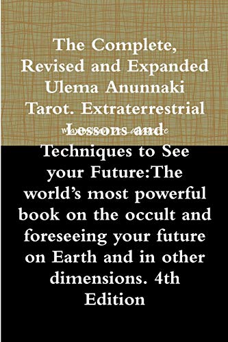 The Complete, Revised and Expanded Ulema Anunnaki Tarot. Extraterrestrial Lessons and Techniques to See your Future: The world's most powerful book on ... on Earth and in other dimensions. 4th Edition