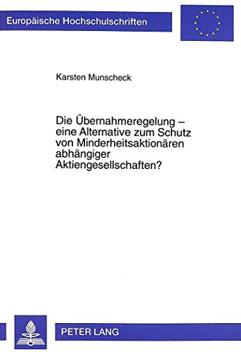 Die Übernahmeregelung - eine Alternative zum Schutz von Minderheitsaktionären abhängiger Aktiengesellschaften? (Europäische Hochschulschriften / ... / Publications Universitaires Européennes)