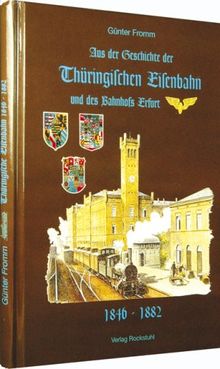 Aus der Geschichte der Thüringischen Eisenbahn und des Bahnhofs Erfurt 1846 bis 1882