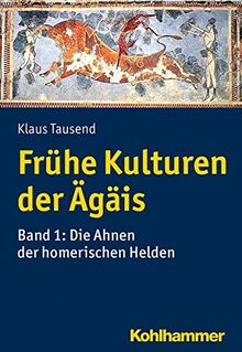 Frühe Kulturen der Ägäis: Bd. 1: Die Ahnen der homerischen Helden