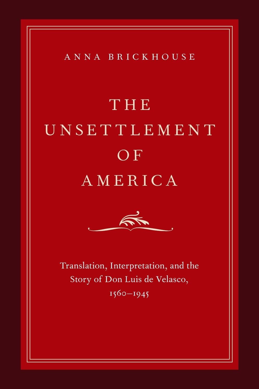 Unsettlement of America: Translation, Interpretation, and the Story of Don Luis de Velasco, 1560-1945 (Imagining the Americas)
