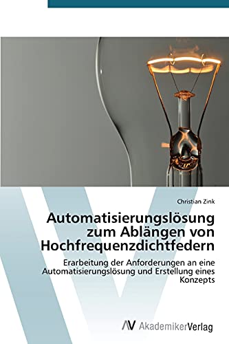 Automatisierungslösung zum Ablängen von Hochfrequenzdichtfedern: Erarbeitung der Anforderungen an eine Automatisierungslösung und Erstellung eines Konzepts