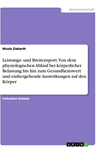 Leistungs- und Breitensport. Von dem physiologischen Ablauf bei körperlicher Belastung bis hin zum Gesundheitswert und einhergehende Auswirkungen auf den Körper