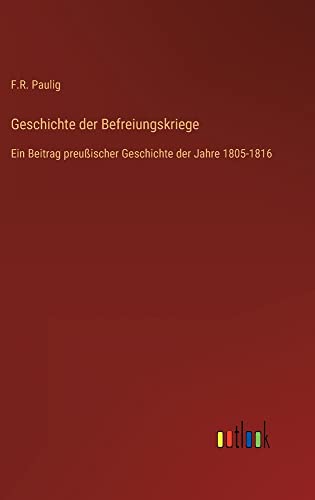Geschichte der Befreiungskriege: Ein Beitrag preußischer Geschichte der Jahre 1805-1816