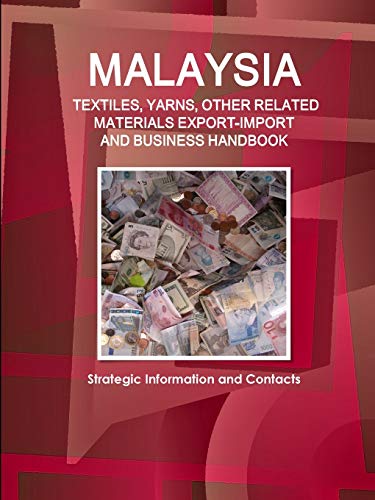 Malaysia TEXTILES, YARNS, OTHER RELATED MATERIALS EXPORT-IMPORT & BUSINESS HANDBOOK - Strategic Information and Contacts (World Strategic and Business Information Library)