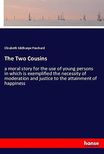 The Two Cousins: a moral story for the use of young persons in which is exemplified the necessity of moderation and justice to the attainment of happiness