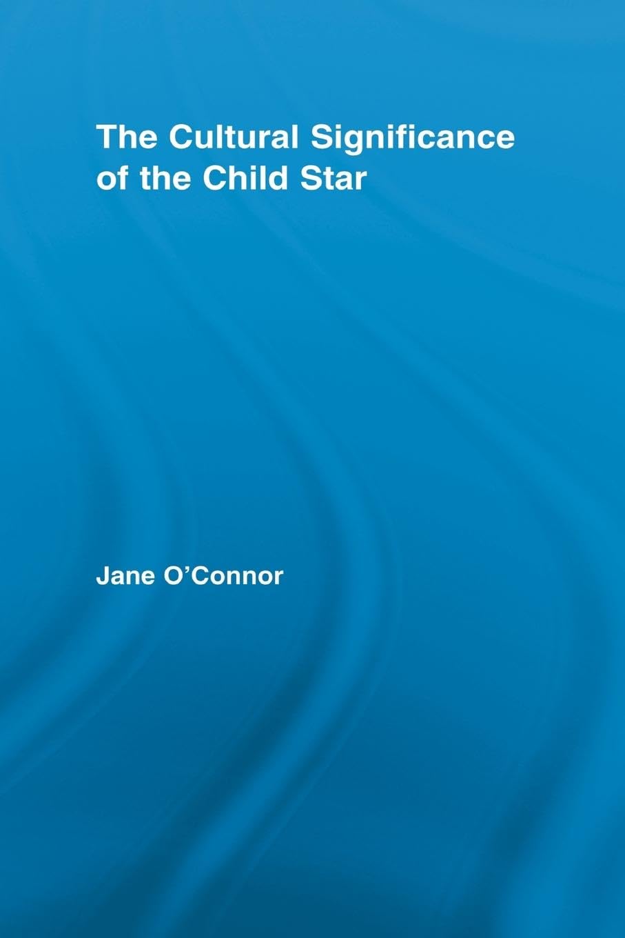 The Cultural Significance of the Child Star (Routledge Advances in Sociology, 39, Band 39)