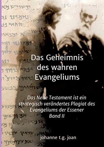 Das Geheimnis des wahren Evangeliums - Band 2: Das Neue Testament ist ein strategisch verändertes Plagiat des Essener Evangeliums (II)