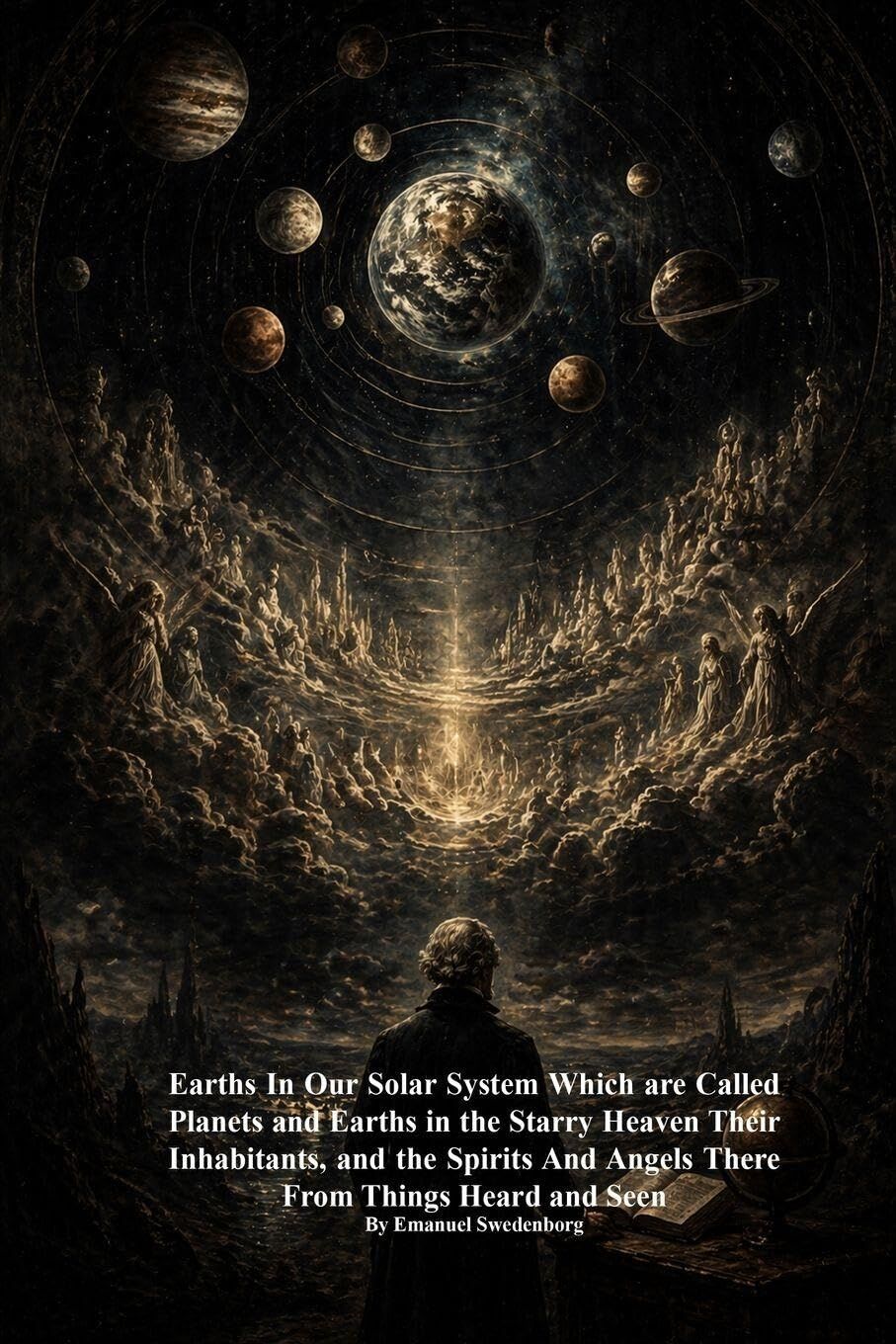 Earths In Our Solar System Which are Called Planets and Earths in the Starry Heaven Their Inhabitants, and the Spirits And Angels There From Things Heard and Seen