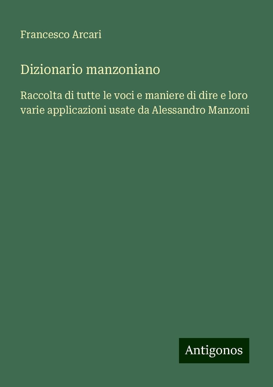 Dizionario manzoniano: Raccolta di tutte le voci e maniere di dire e loro varie applicazioni usate da Alessandro Manzoni