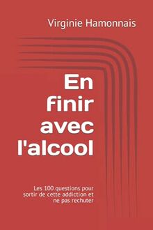 En finir avec l'alcool: Les 100 questions pour sortir de cette addiction et ne pas rechuter