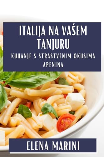 Italija na Va¿em Tanjuru: Kuhanje s Strastvenim Okusima Apenina