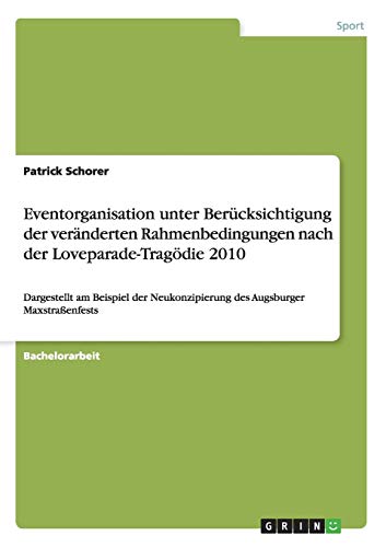 Eventorganisation unter Berücksichtigung der veränderten Rahmenbedingungen nach der Loveparade-Tragödie 2010: Dargestellt am Beispiel der Neukonzipierung des Augsburger Maxstraßenfests