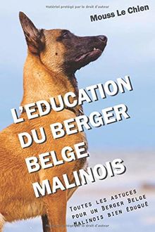 L'EDUCATION DU BERGER BELGE MALINOIS: Toutes les astuces pour un Berger Belge Malinois bien éduqué