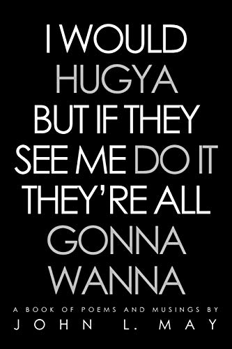 I Would Hugya But If They See Me Do It They're All Gonna Wanna: A book of poems and musings