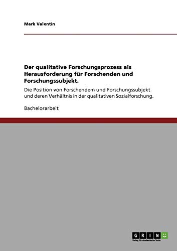 Der qualitative Forschungsprozess als Herausforderung für Forschenden und Forschungssubjekt.: Die Position von Forschendem und Forschungssubjekt und ... in der qualitativen Sozialforschung.