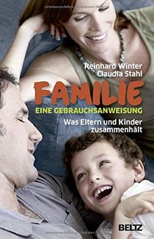 Familie. Eine Gebrauchsanweisung: Was Eltern und Kinder zusammenhält