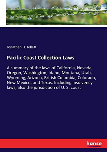 Pacific Coast Collection Laws: A summary of the laws of California, Nevada, Oregon, Washington, Idaho, Montana, Utah, Wyoming, Arizona, British ... laws, also the jurisdiction of U. S. court