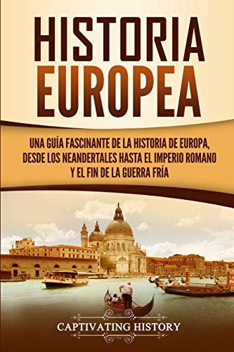 Historia Europea: Una Guía Fascinante de la Historia de Europa, desde los Neandertales hasta el Imperio Romano y el Fin de la Guerra Fría